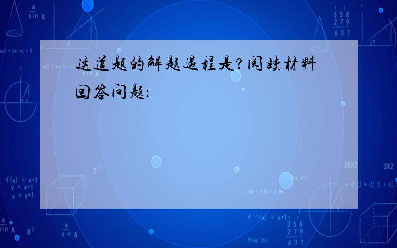 这道题的解题过程是?阅读材料回答问题：