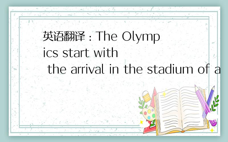 英语翻译：The Olympics start with the arrival in the stadium of a