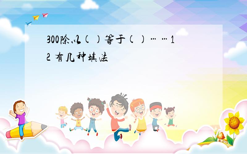 300除以()等于()……12 有几种填法