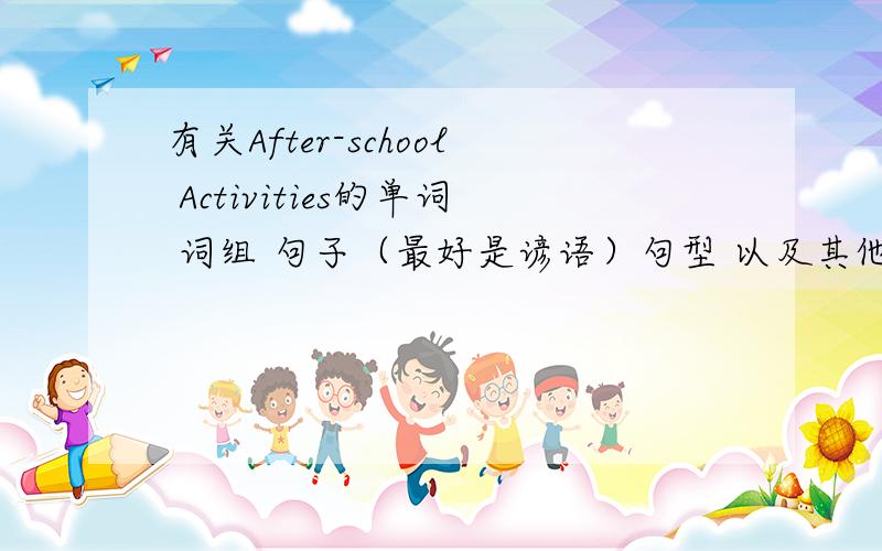 有关After-school Activities的单词 词组 句子（最好是谚语）句型 以及其他有关的 有哪些