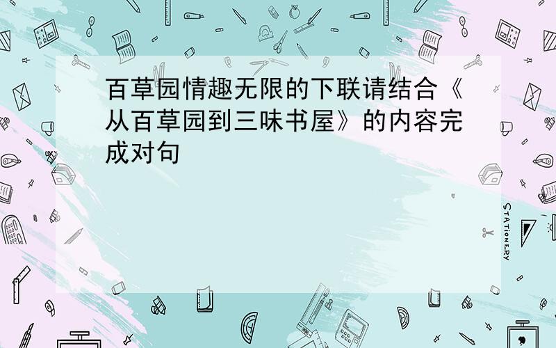 百草园情趣无限的下联请结合《从百草园到三味书屋》的内容完成对句