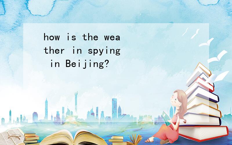 how is the weather in spying in Beijing?