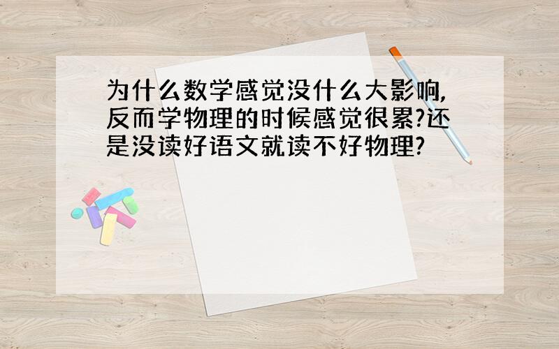 为什么数学感觉没什么大影响,反而学物理的时候感觉很累?还是没读好语文就读不好物理?