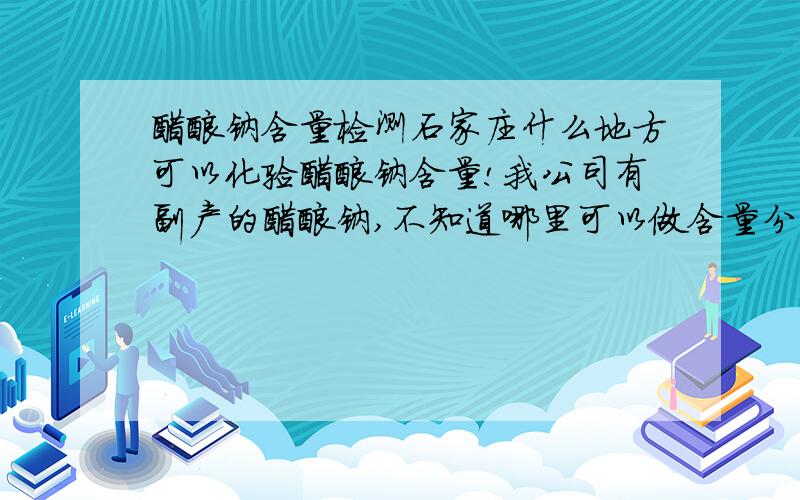 醋酸钠含量检测石家庄什么地方可以化验醋酸钠含量!我公司有副产的醋酸钠,不知道哪里可以做含量分析.我是晋州的,能做的请留言