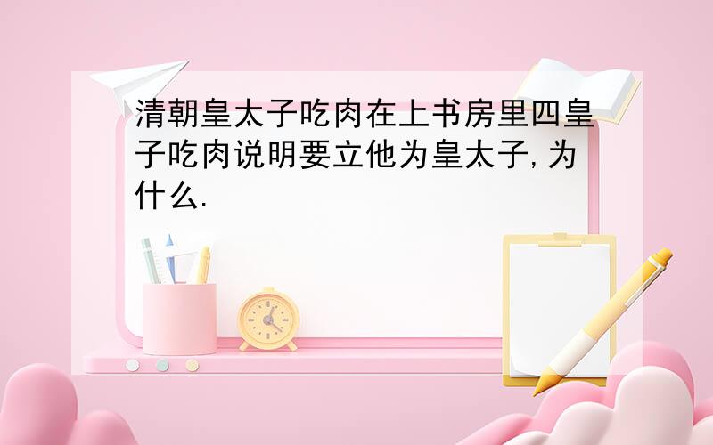 清朝皇太子吃肉在上书房里四皇子吃肉说明要立他为皇太子,为什么.