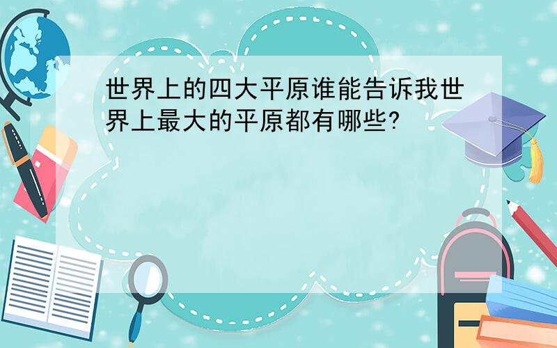 世界上的四大平原谁能告诉我世界上最大的平原都有哪些?