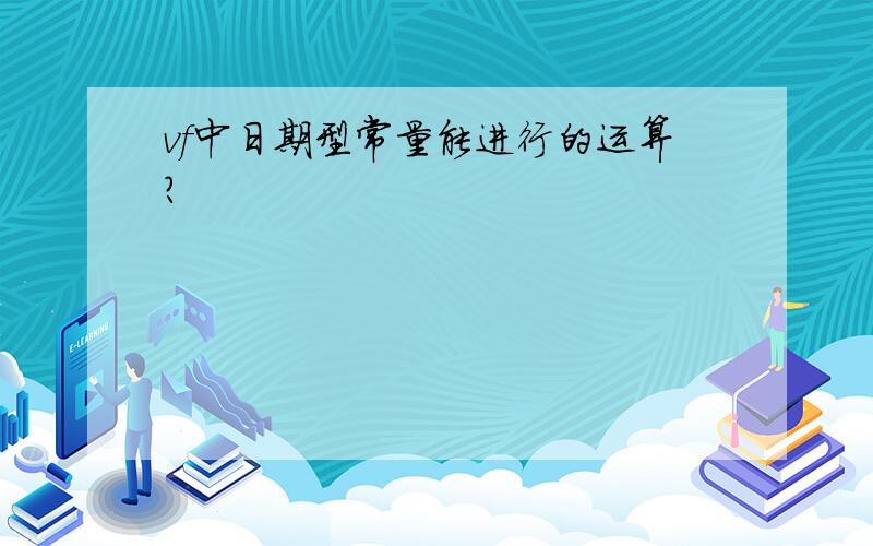 vf中日期型常量能进行的运算?