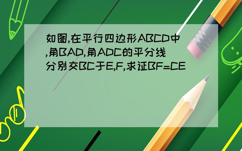 如图,在平行四边形ABCD中,角BAD,角ADC的平分线分别交BC于E,F,求证BF=CE