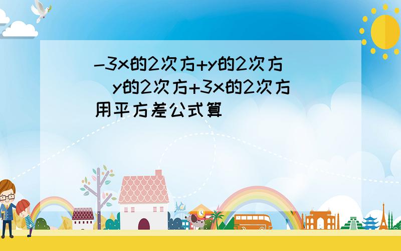 （-3x的2次方+y的2次方）（y的2次方+3x的2次方）用平方差公式算