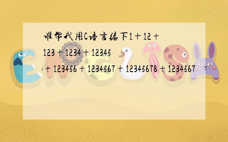 谁帮我用C语言编下1＋12+123+1234+12345+123456+1234567+12345678+1234567