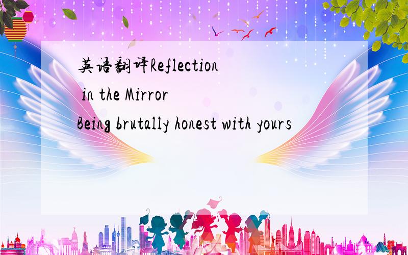 英语翻译Reflection in the MirrorBeing brutally honest with yours