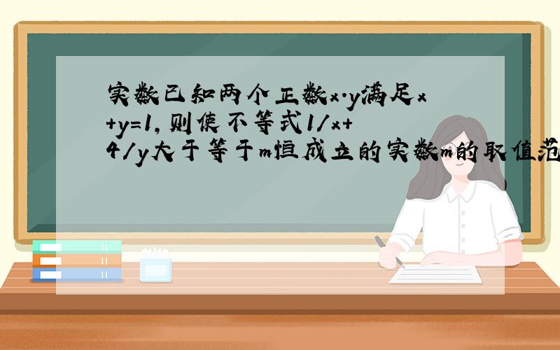 实数已知两个正数x.y满足x+y=1,则使不等式1/x+4/y大于等于m恒成立的实数m的取值范围是?