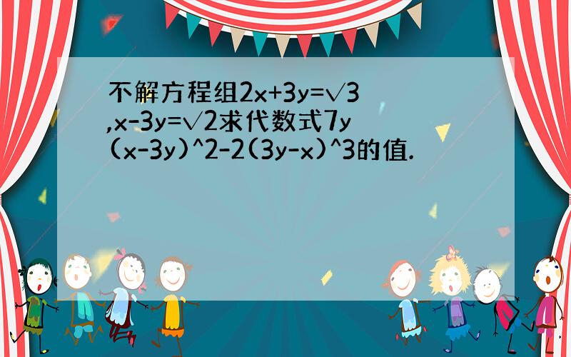 不解方程组2x+3y=√3 ,x-3y=√2求代数式7y(x-3y)^2-2(3y-x)^3的值.