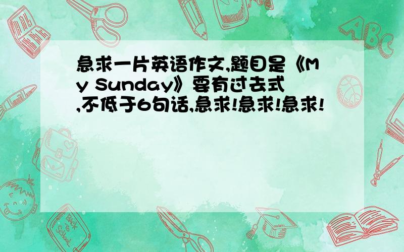 急求一片英语作文,题目是《My Sunday》要有过去式,不低于6句话,急求!急求!急求!