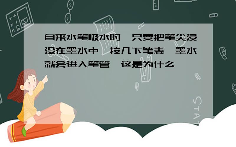 自来水笔吸水时,只要把笔尖浸没在墨水中,按几下笔囊,墨水就会进入笔管,这是为什么