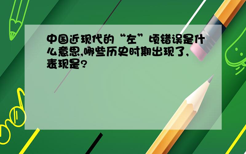 中国近现代的“左”顷错误是什么意思,哪些历史时期出现了,表现是?