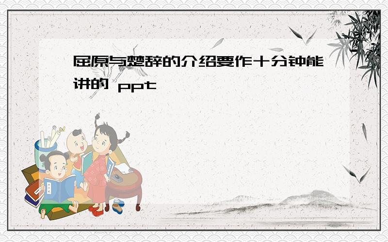 屈原与楚辞的介绍要作十分钟能讲的 ppt