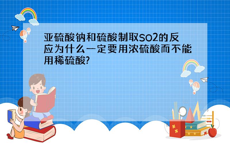 亚硫酸钠和硫酸制取SO2的反应为什么一定要用浓硫酸而不能用稀硫酸?