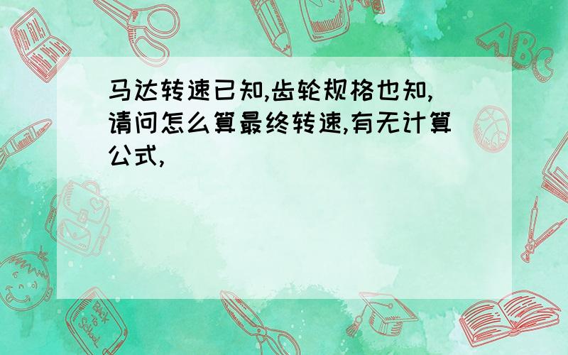 马达转速已知,齿轮规格也知,请问怎么算最终转速,有无计算公式,