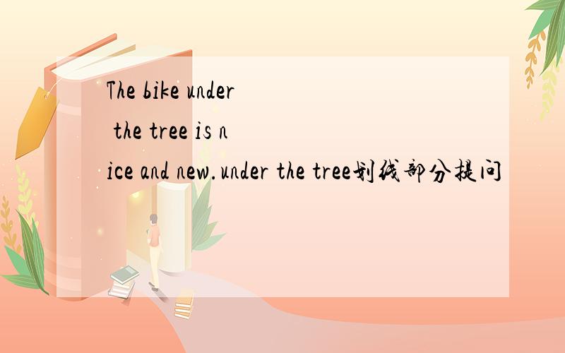 The bike under the tree is nice and new.under the tree划线部分提问