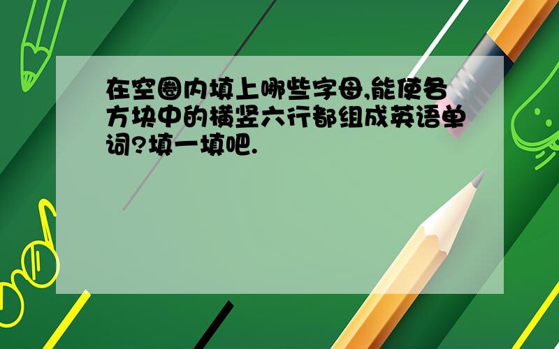 在空圈内填上哪些字母,能使各方块中的横竖六行都组成英语单词?填一填吧.