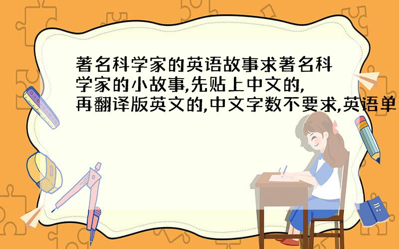 著名科学家的英语故事求著名科学家的小故事,先贴上中文的,再翻译版英文的,中文字数不要求,英语单词100个左右,