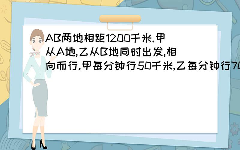 AB两地相距1200千米.甲从A地,乙从B地同时出发,相向而行.甲每分钟行50千米,乙每分钟行70千米.两人在C处第一次