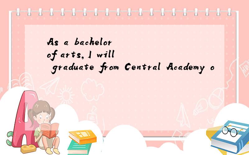 As a bachelor of arts,I will graduate from Central Academy o