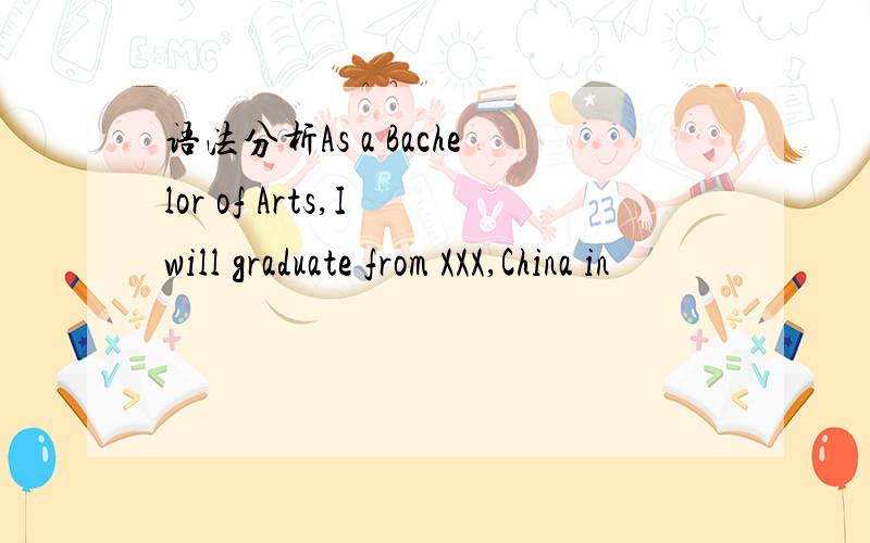 语法分析As a Bachelor of Arts,I will graduate from XXX,China in