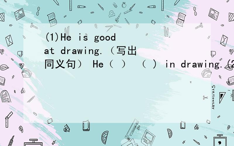 (1)He is good at drawing.（写出同义句） He（ ） （ ) in drawing.(2)He