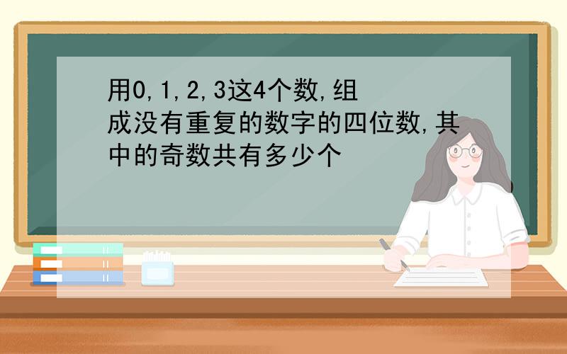 用0,1,2,3这4个数,组成没有重复的数字的四位数,其中的奇数共有多少个