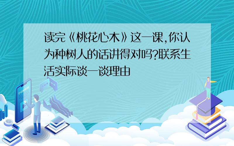 读完《桃花心木》这一课,你认为种树人的话讲得对吗?联系生活实际谈一谈理由