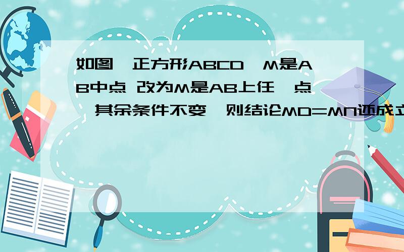 如图,正方形ABCD,M是AB中点 改为M是AB上任一点,其余条件不变,则结论MD=MN还成立吗?如果成立请证明如