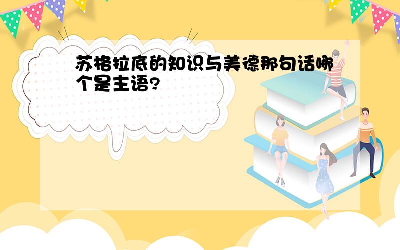 苏格拉底的知识与美德那句话哪个是主语?