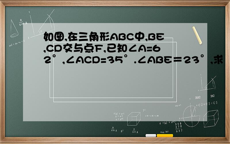 如图,在三角形ABC中,BE,CD交与点F,已知∠A=62°,∠ACD=35°.∠ABE＝23°,求