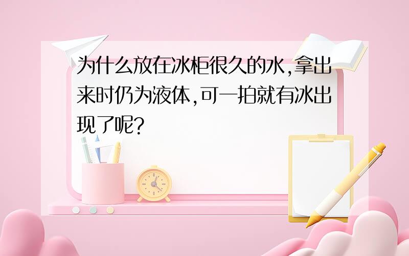 为什么放在冰柜很久的水,拿出来时仍为液体,可一拍就有冰出现了呢?