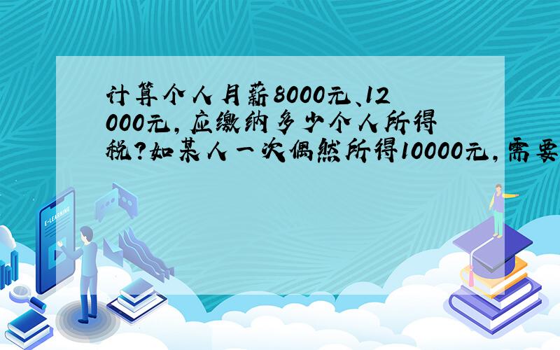 计算个人月薪8000元、12000元,应缴纳多少个人所得税?如某人一次偶然所得10000元,需要交税吗?如需要,应纳税多