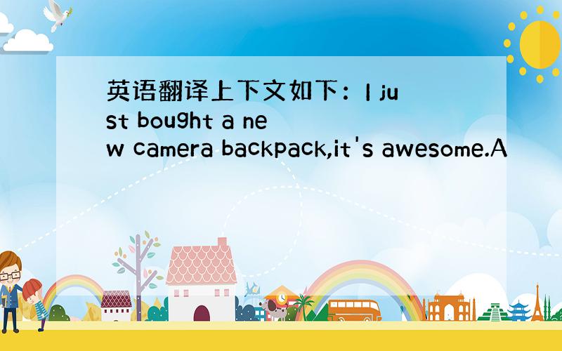 英语翻译上下文如下：I just bought a new camera backpack,it's awesome.A