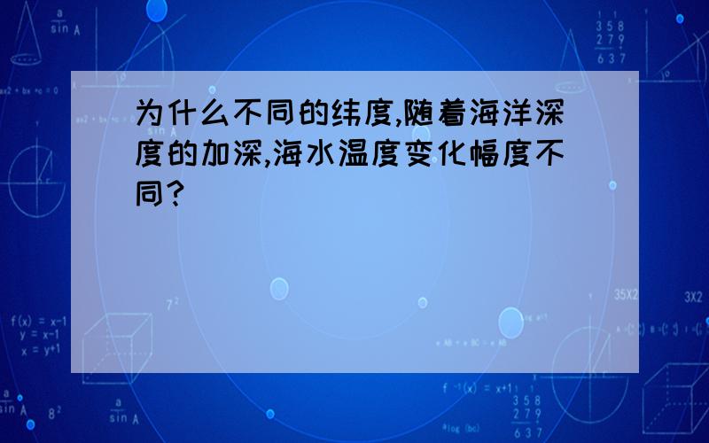 为什么不同的纬度,随着海洋深度的加深,海水温度变化幅度不同?