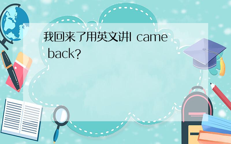 我回来了用英文讲I came back?