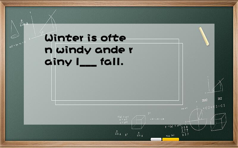 Winter is often windy ande rainy l___ fall.