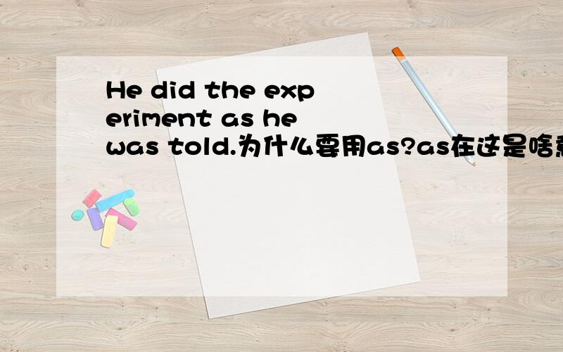 He did the experiment as he was told.为什么要用as?as在这是啥意思?