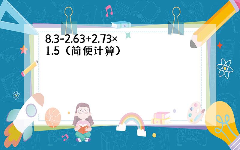 8.3-2.63+2.73×1.5（简便计算）