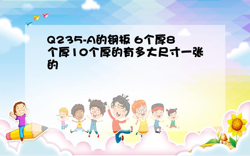 Q235-A的钢板 6个厚8个厚10个厚的有多大尺寸一张的