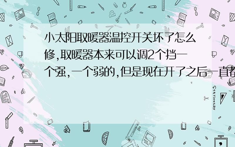 小太阳取暖器温控开关坏了怎么修,取暖器本来可以调2个挡一个强,一个弱的,但是现在开了之后一直都是强光