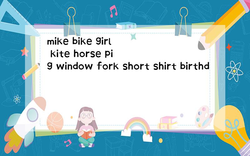 mike bike girl kite horse pig window fork short shirt birthd