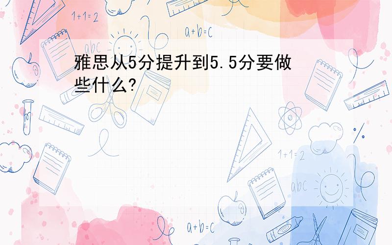 雅思从5分提升到5.5分要做些什么?