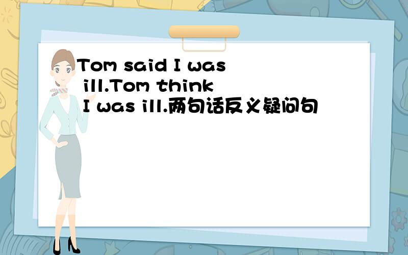 Tom said I was ill.Tom think I was ill.两句话反义疑问句