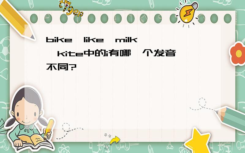 bike、like、milk、kite中的i有哪一个发音不同?