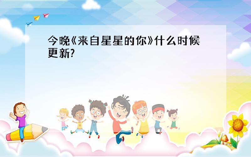 今晚《来自星星的你》什么时候更新?